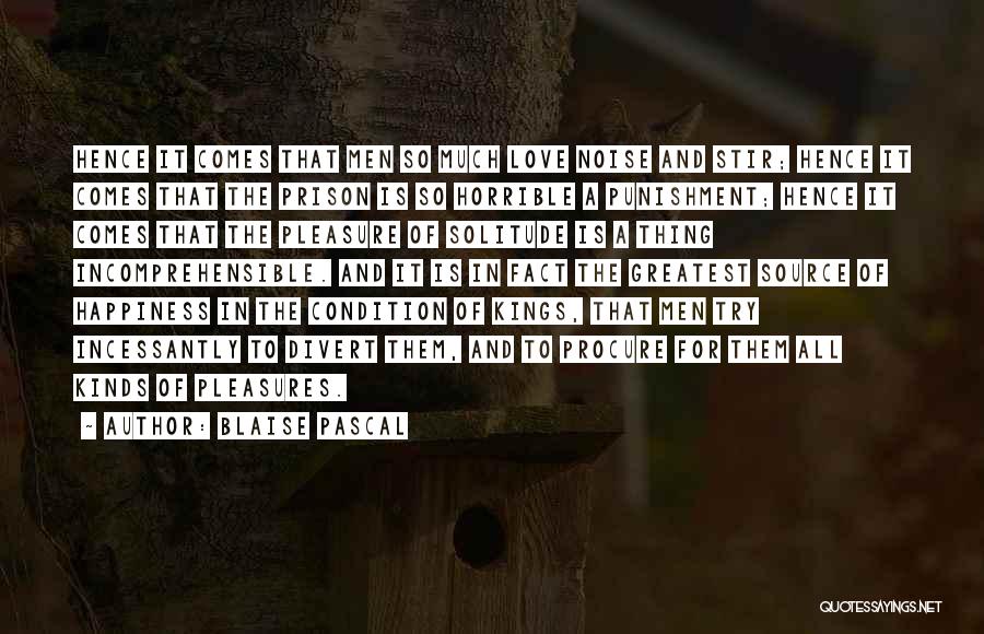 Blaise Pascal Quotes: Hence It Comes That Men So Much Love Noise And Stir; Hence It Comes That The Prison Is So Horrible