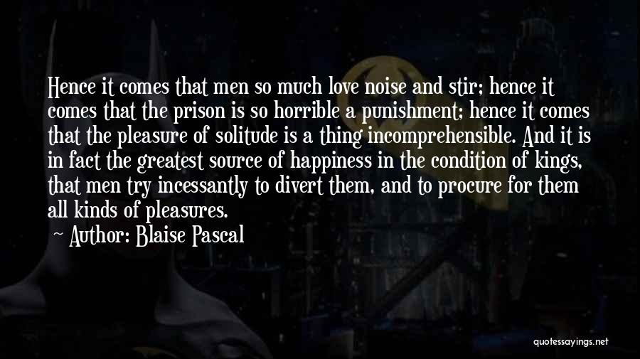 Blaise Pascal Quotes: Hence It Comes That Men So Much Love Noise And Stir; Hence It Comes That The Prison Is So Horrible