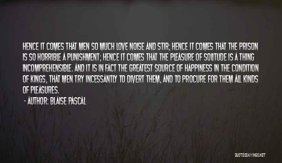 Blaise Pascal Quotes: Hence It Comes That Men So Much Love Noise And Stir; Hence It Comes That The Prison Is So Horrible