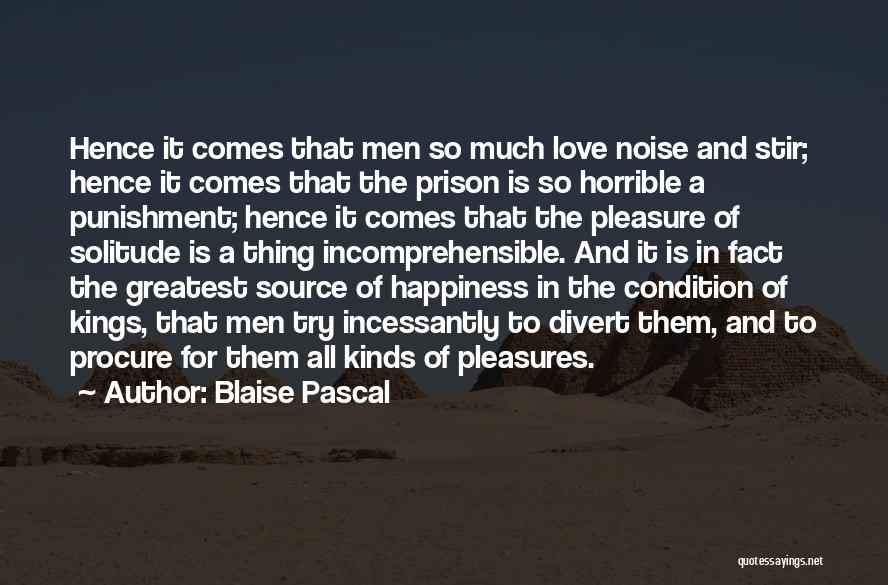 Blaise Pascal Quotes: Hence It Comes That Men So Much Love Noise And Stir; Hence It Comes That The Prison Is So Horrible