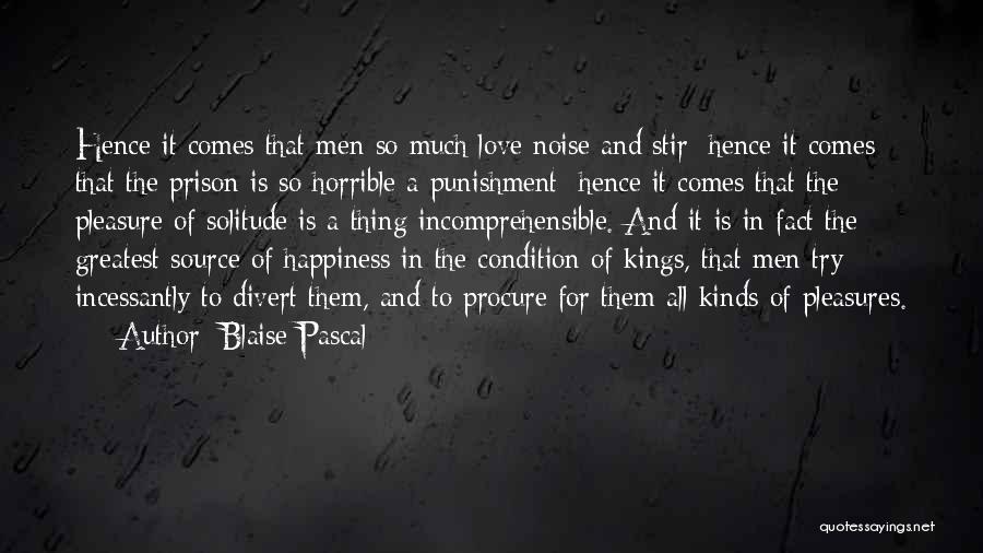 Blaise Pascal Quotes: Hence It Comes That Men So Much Love Noise And Stir; Hence It Comes That The Prison Is So Horrible