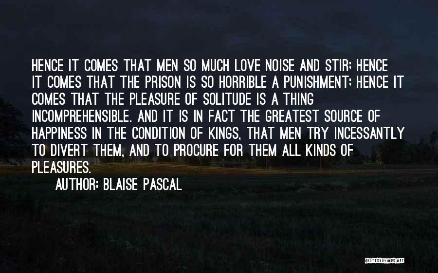 Blaise Pascal Quotes: Hence It Comes That Men So Much Love Noise And Stir; Hence It Comes That The Prison Is So Horrible