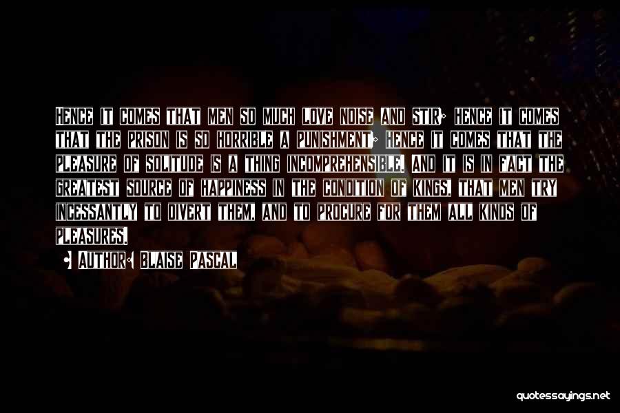 Blaise Pascal Quotes: Hence It Comes That Men So Much Love Noise And Stir; Hence It Comes That The Prison Is So Horrible