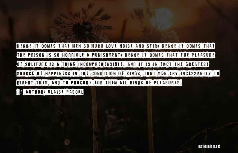 Blaise Pascal Quotes: Hence It Comes That Men So Much Love Noise And Stir; Hence It Comes That The Prison Is So Horrible