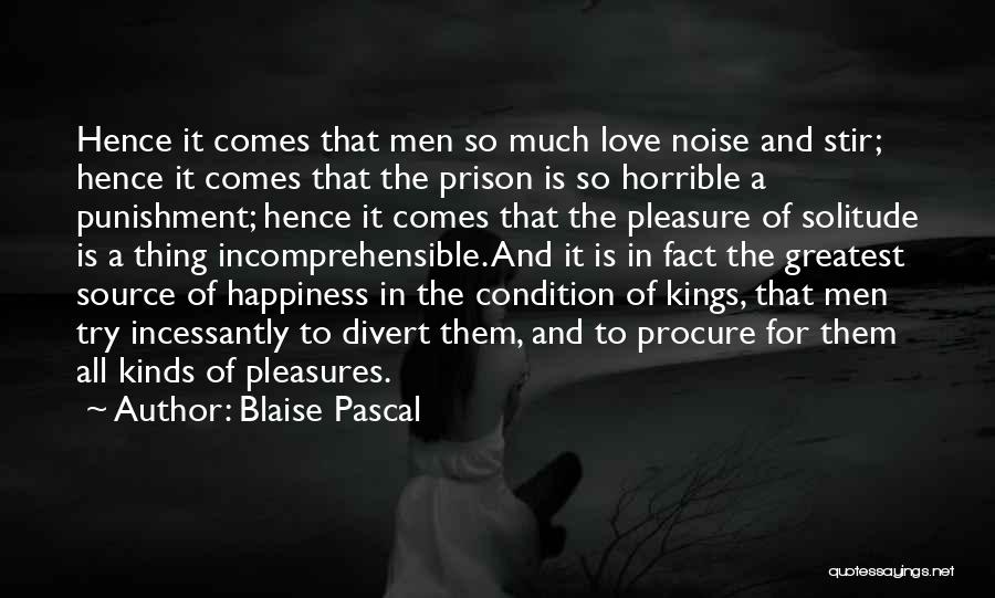 Blaise Pascal Quotes: Hence It Comes That Men So Much Love Noise And Stir; Hence It Comes That The Prison Is So Horrible