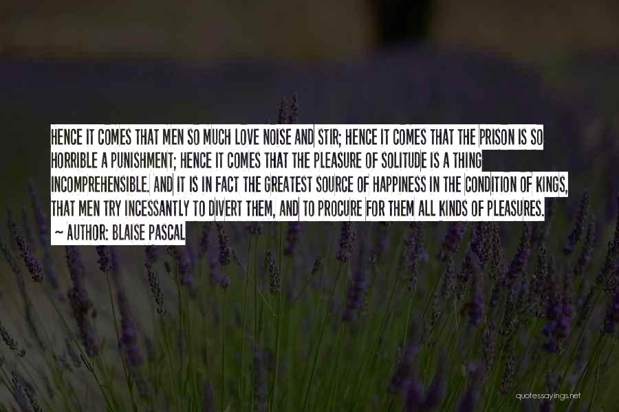 Blaise Pascal Quotes: Hence It Comes That Men So Much Love Noise And Stir; Hence It Comes That The Prison Is So Horrible