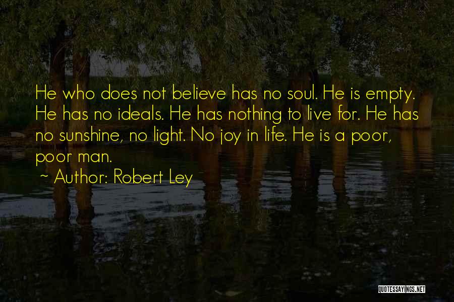 Robert Ley Quotes: He Who Does Not Believe Has No Soul. He Is Empty. He Has No Ideals. He Has Nothing To Live