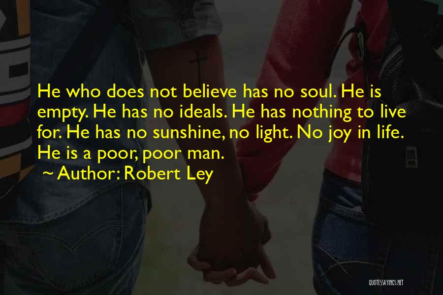 Robert Ley Quotes: He Who Does Not Believe Has No Soul. He Is Empty. He Has No Ideals. He Has Nothing To Live