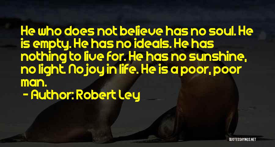 Robert Ley Quotes: He Who Does Not Believe Has No Soul. He Is Empty. He Has No Ideals. He Has Nothing To Live