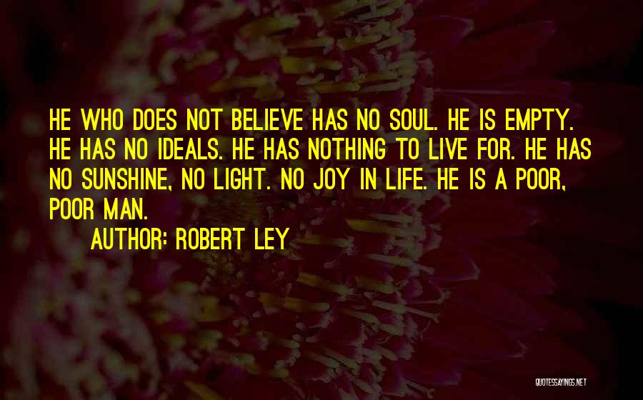 Robert Ley Quotes: He Who Does Not Believe Has No Soul. He Is Empty. He Has No Ideals. He Has Nothing To Live