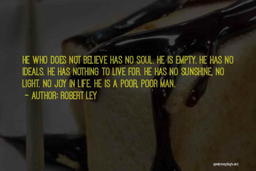 Robert Ley Quotes: He Who Does Not Believe Has No Soul. He Is Empty. He Has No Ideals. He Has Nothing To Live