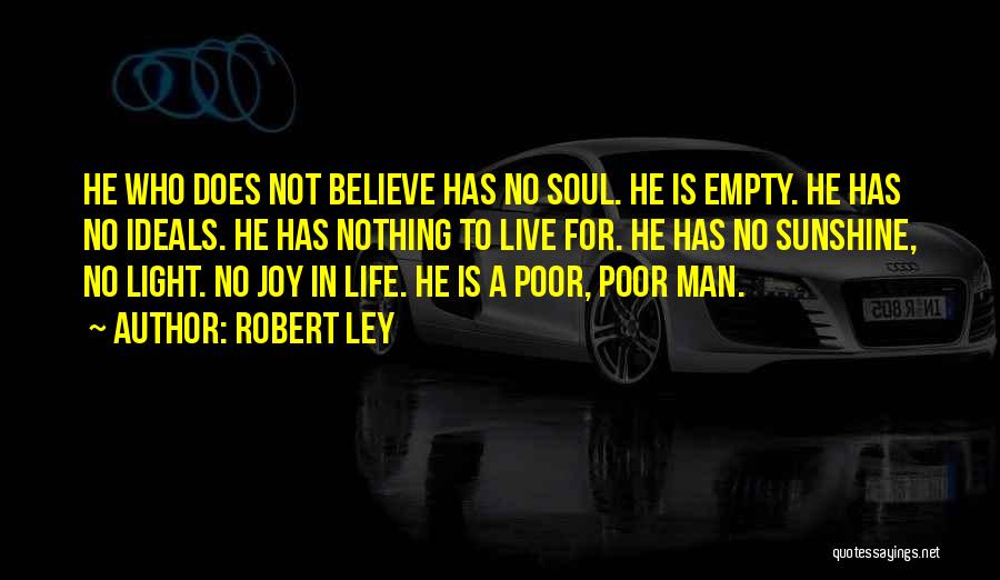 Robert Ley Quotes: He Who Does Not Believe Has No Soul. He Is Empty. He Has No Ideals. He Has Nothing To Live