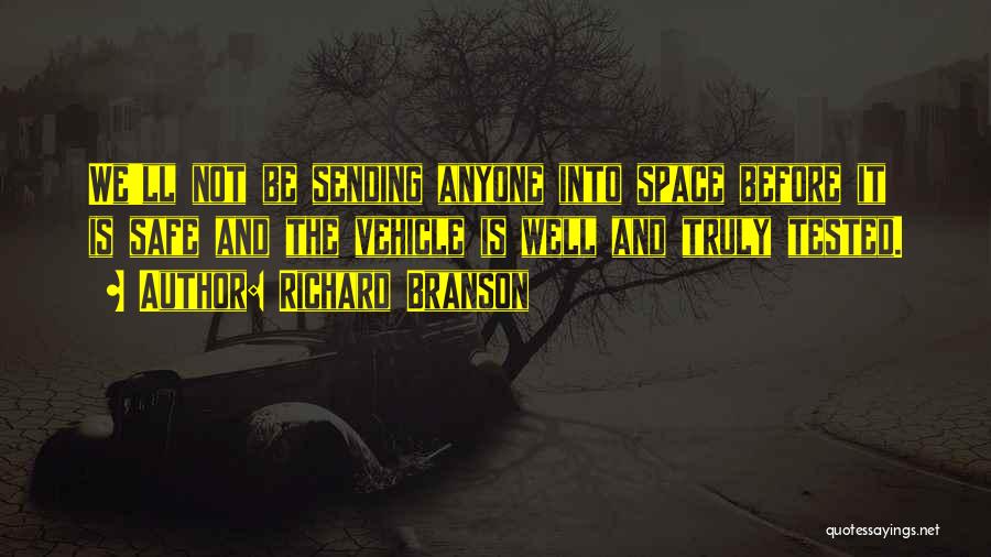 Richard Branson Quotes: We'll Not Be Sending Anyone Into Space Before It Is Safe And The Vehicle Is Well And Truly Tested.