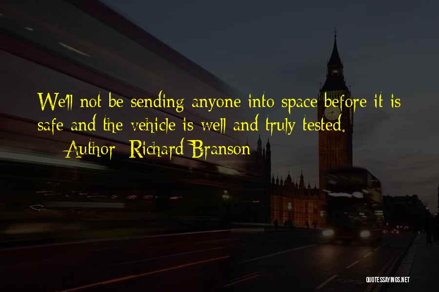 Richard Branson Quotes: We'll Not Be Sending Anyone Into Space Before It Is Safe And The Vehicle Is Well And Truly Tested.