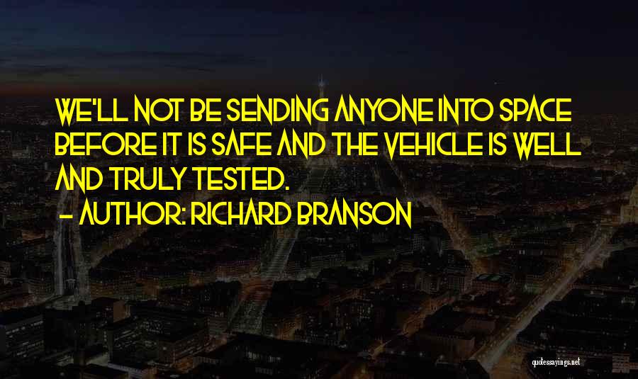 Richard Branson Quotes: We'll Not Be Sending Anyone Into Space Before It Is Safe And The Vehicle Is Well And Truly Tested.