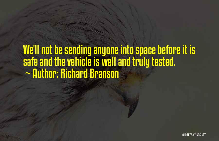 Richard Branson Quotes: We'll Not Be Sending Anyone Into Space Before It Is Safe And The Vehicle Is Well And Truly Tested.