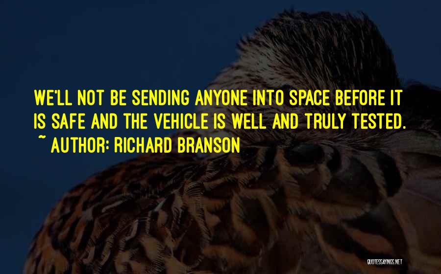 Richard Branson Quotes: We'll Not Be Sending Anyone Into Space Before It Is Safe And The Vehicle Is Well And Truly Tested.