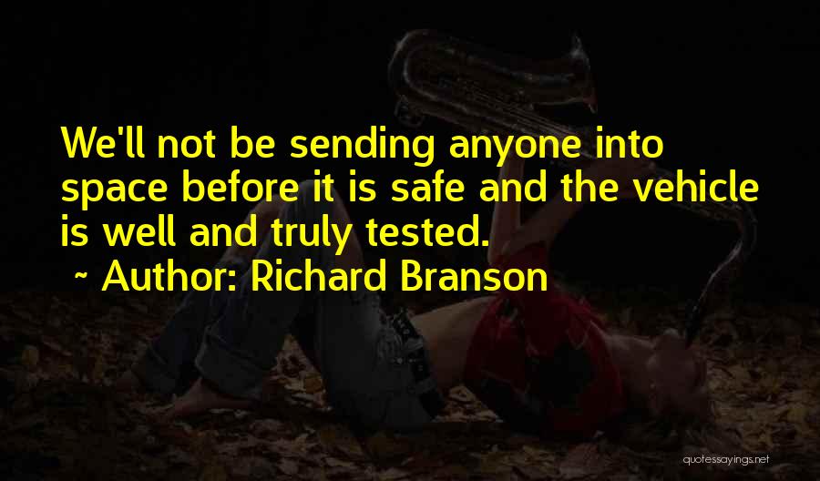 Richard Branson Quotes: We'll Not Be Sending Anyone Into Space Before It Is Safe And The Vehicle Is Well And Truly Tested.