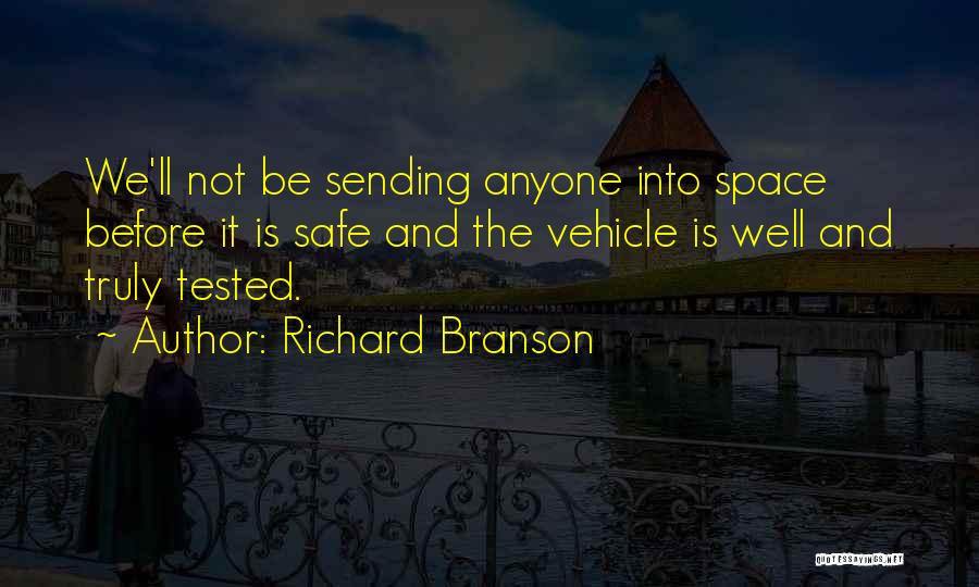 Richard Branson Quotes: We'll Not Be Sending Anyone Into Space Before It Is Safe And The Vehicle Is Well And Truly Tested.