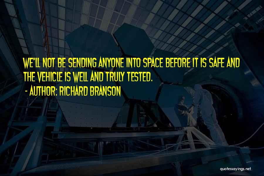 Richard Branson Quotes: We'll Not Be Sending Anyone Into Space Before It Is Safe And The Vehicle Is Well And Truly Tested.