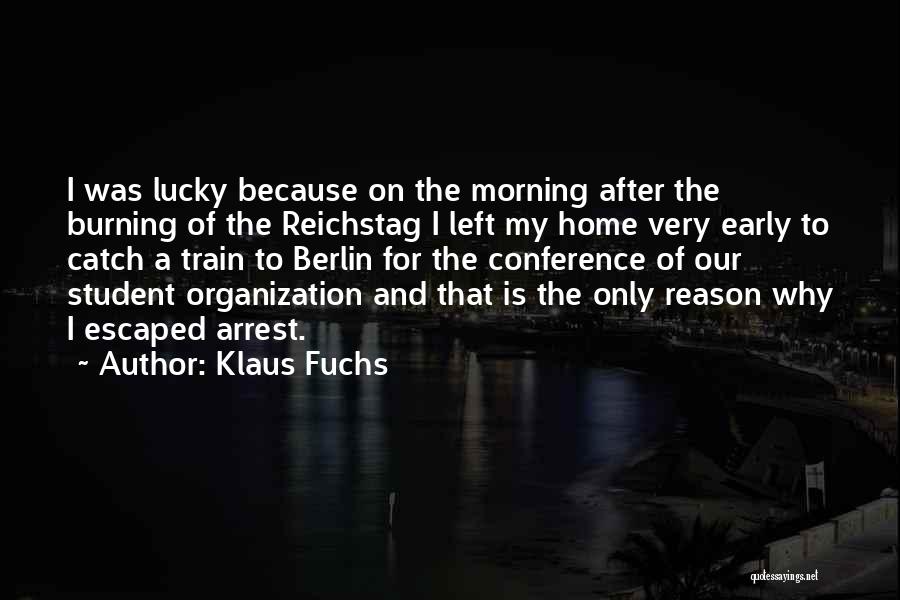 Klaus Fuchs Quotes: I Was Lucky Because On The Morning After The Burning Of The Reichstag I Left My Home Very Early To