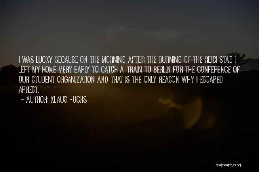 Klaus Fuchs Quotes: I Was Lucky Because On The Morning After The Burning Of The Reichstag I Left My Home Very Early To