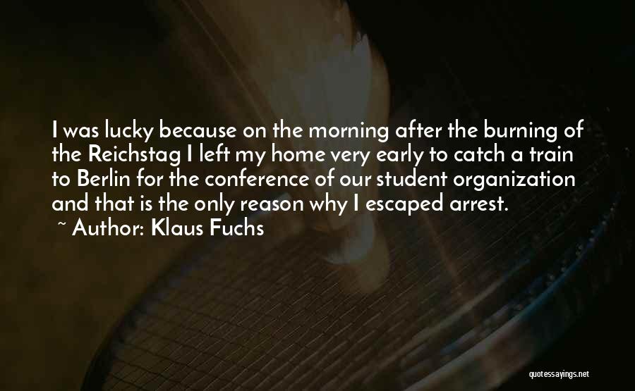 Klaus Fuchs Quotes: I Was Lucky Because On The Morning After The Burning Of The Reichstag I Left My Home Very Early To