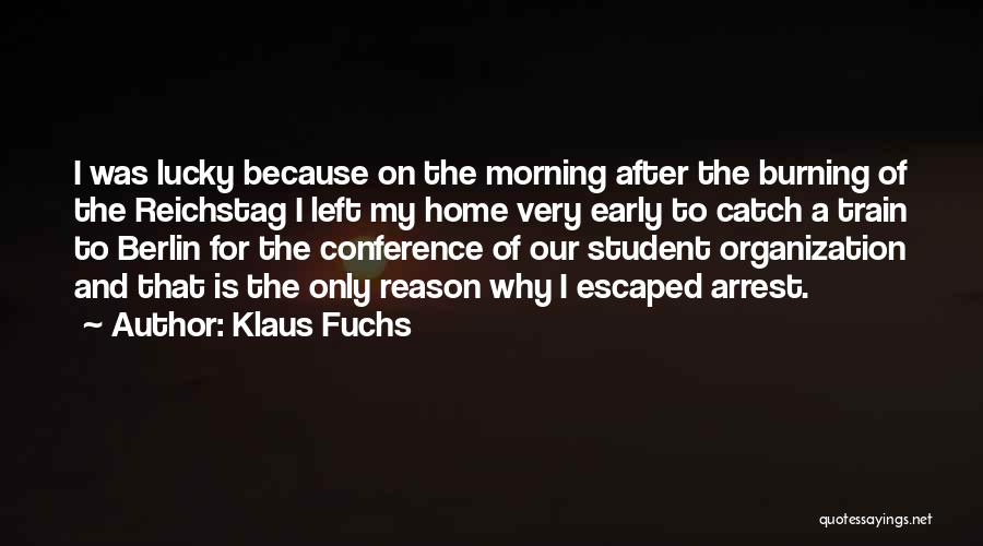 Klaus Fuchs Quotes: I Was Lucky Because On The Morning After The Burning Of The Reichstag I Left My Home Very Early To