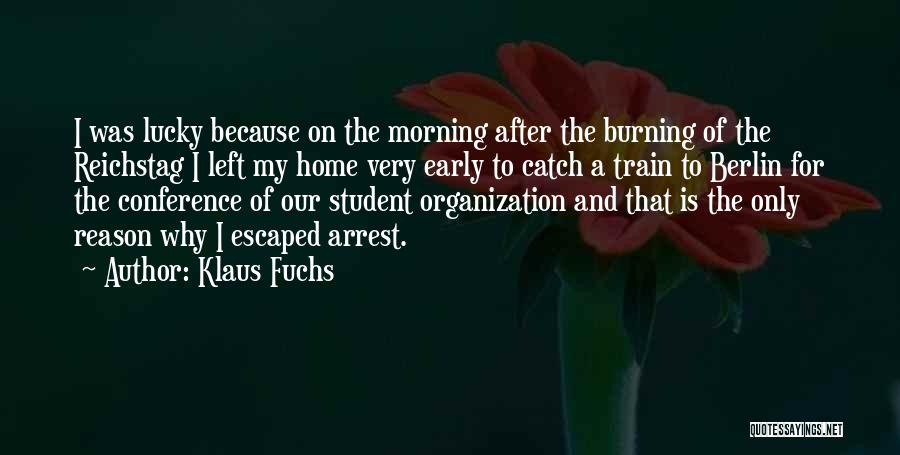 Klaus Fuchs Quotes: I Was Lucky Because On The Morning After The Burning Of The Reichstag I Left My Home Very Early To