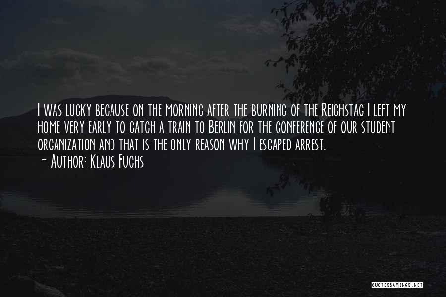 Klaus Fuchs Quotes: I Was Lucky Because On The Morning After The Burning Of The Reichstag I Left My Home Very Early To