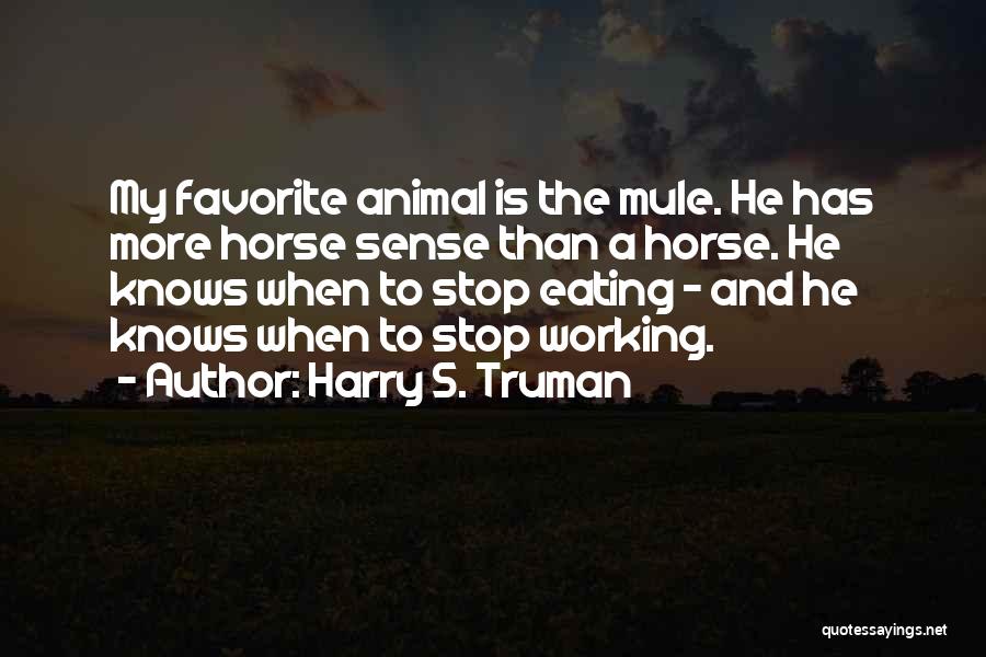 Harry S. Truman Quotes: My Favorite Animal Is The Mule. He Has More Horse Sense Than A Horse. He Knows When To Stop Eating