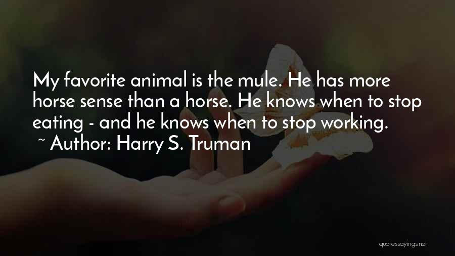 Harry S. Truman Quotes: My Favorite Animal Is The Mule. He Has More Horse Sense Than A Horse. He Knows When To Stop Eating