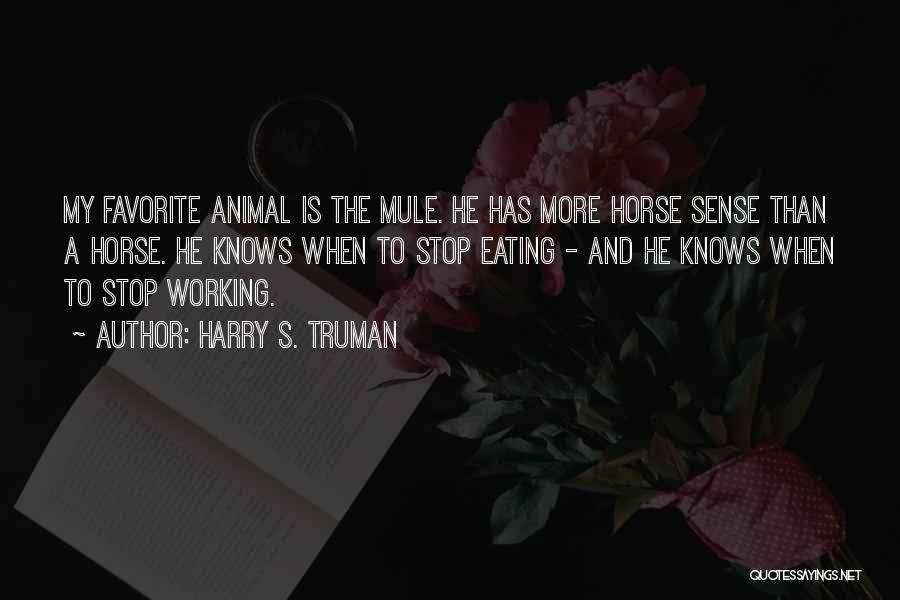 Harry S. Truman Quotes: My Favorite Animal Is The Mule. He Has More Horse Sense Than A Horse. He Knows When To Stop Eating