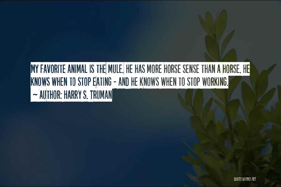 Harry S. Truman Quotes: My Favorite Animal Is The Mule. He Has More Horse Sense Than A Horse. He Knows When To Stop Eating
