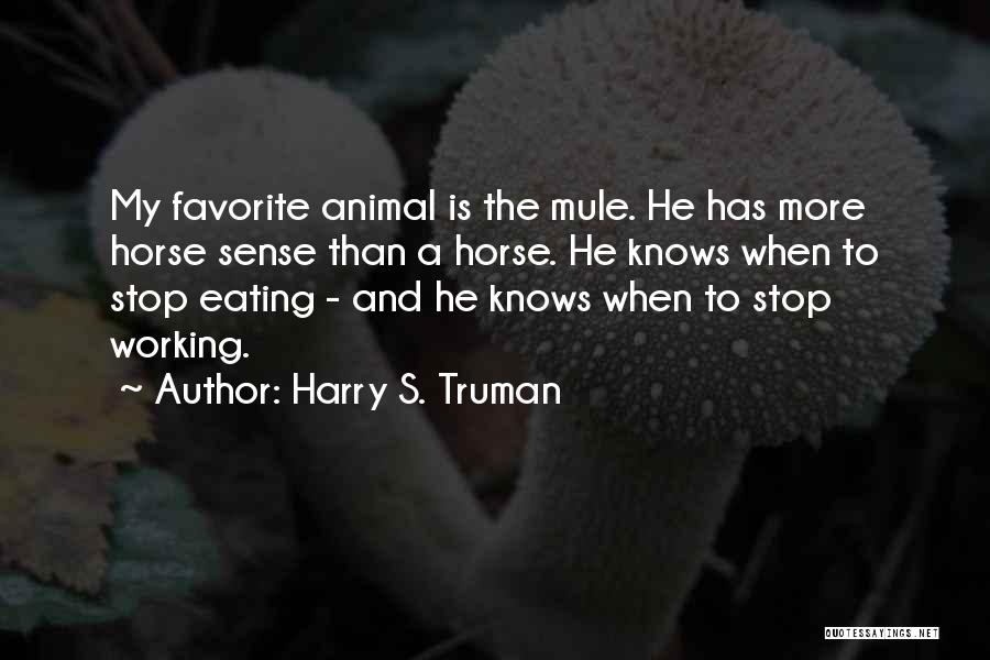 Harry S. Truman Quotes: My Favorite Animal Is The Mule. He Has More Horse Sense Than A Horse. He Knows When To Stop Eating