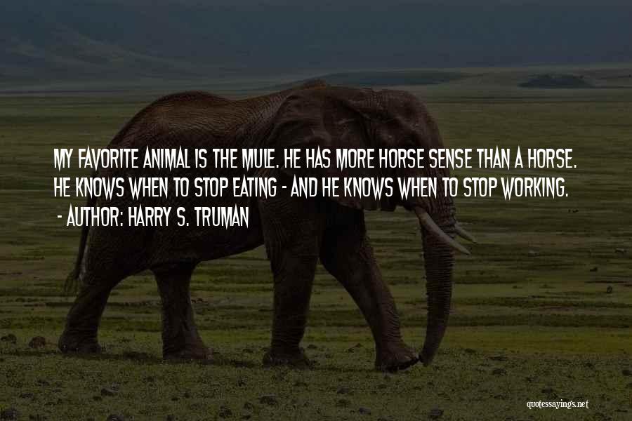 Harry S. Truman Quotes: My Favorite Animal Is The Mule. He Has More Horse Sense Than A Horse. He Knows When To Stop Eating