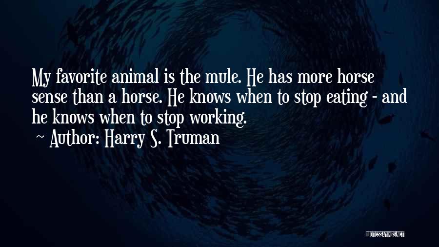 Harry S. Truman Quotes: My Favorite Animal Is The Mule. He Has More Horse Sense Than A Horse. He Knows When To Stop Eating