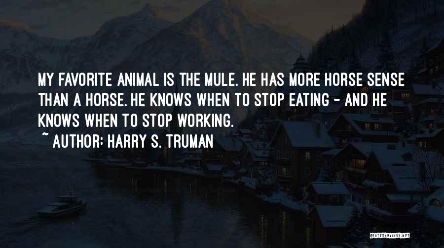 Harry S. Truman Quotes: My Favorite Animal Is The Mule. He Has More Horse Sense Than A Horse. He Knows When To Stop Eating