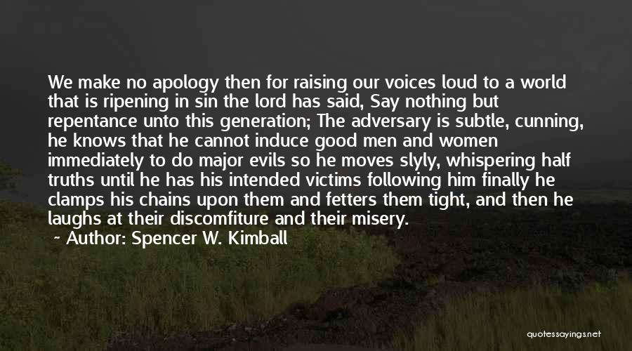 Spencer W. Kimball Quotes: We Make No Apology Then For Raising Our Voices Loud To A World That Is Ripening In Sin The Lord