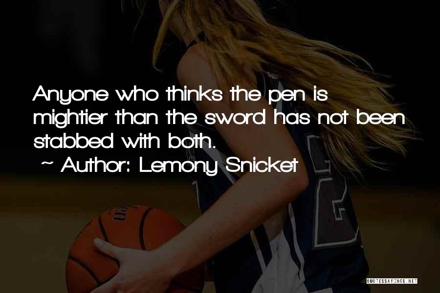 Lemony Snicket Quotes: Anyone Who Thinks The Pen Is Mightier Than The Sword Has Not Been Stabbed With Both.