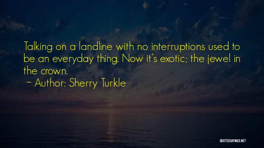 Sherry Turkle Quotes: Talking On A Landline With No Interruptions Used To Be An Everyday Thing. Now It's Exotic; The Jewel In The