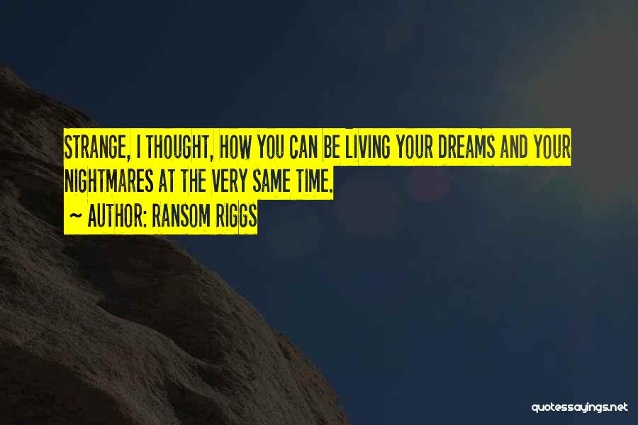 Ransom Riggs Quotes: Strange, I Thought, How You Can Be Living Your Dreams And Your Nightmares At The Very Same Time.