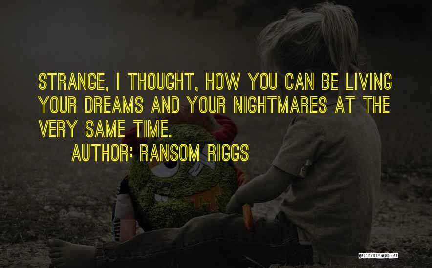 Ransom Riggs Quotes: Strange, I Thought, How You Can Be Living Your Dreams And Your Nightmares At The Very Same Time.