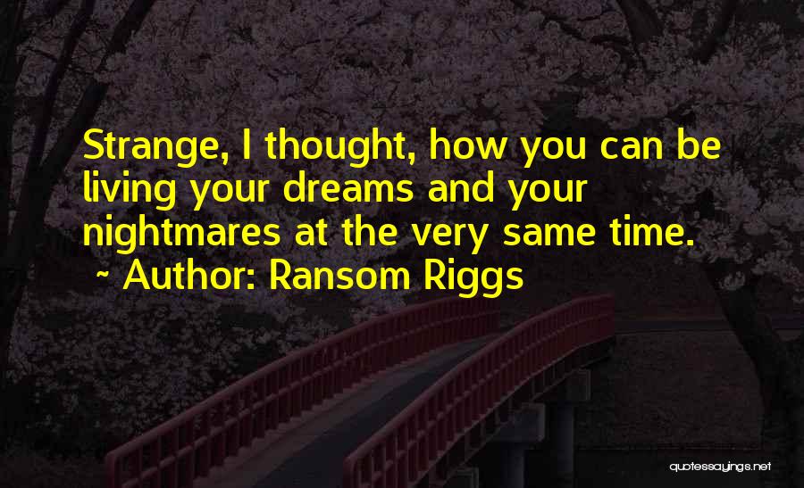 Ransom Riggs Quotes: Strange, I Thought, How You Can Be Living Your Dreams And Your Nightmares At The Very Same Time.