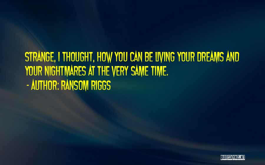 Ransom Riggs Quotes: Strange, I Thought, How You Can Be Living Your Dreams And Your Nightmares At The Very Same Time.