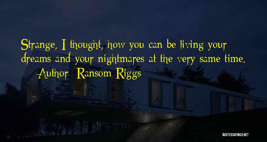 Ransom Riggs Quotes: Strange, I Thought, How You Can Be Living Your Dreams And Your Nightmares At The Very Same Time.