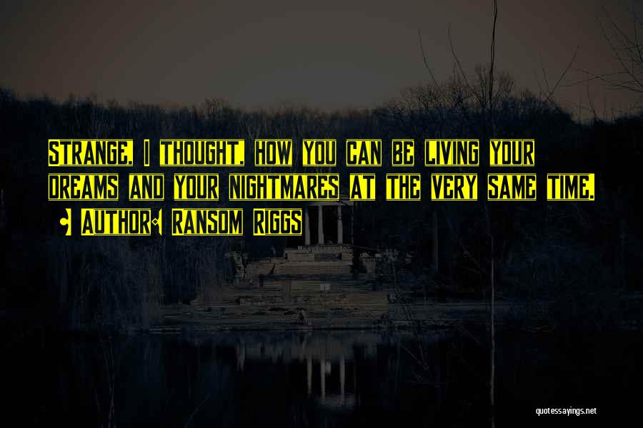 Ransom Riggs Quotes: Strange, I Thought, How You Can Be Living Your Dreams And Your Nightmares At The Very Same Time.