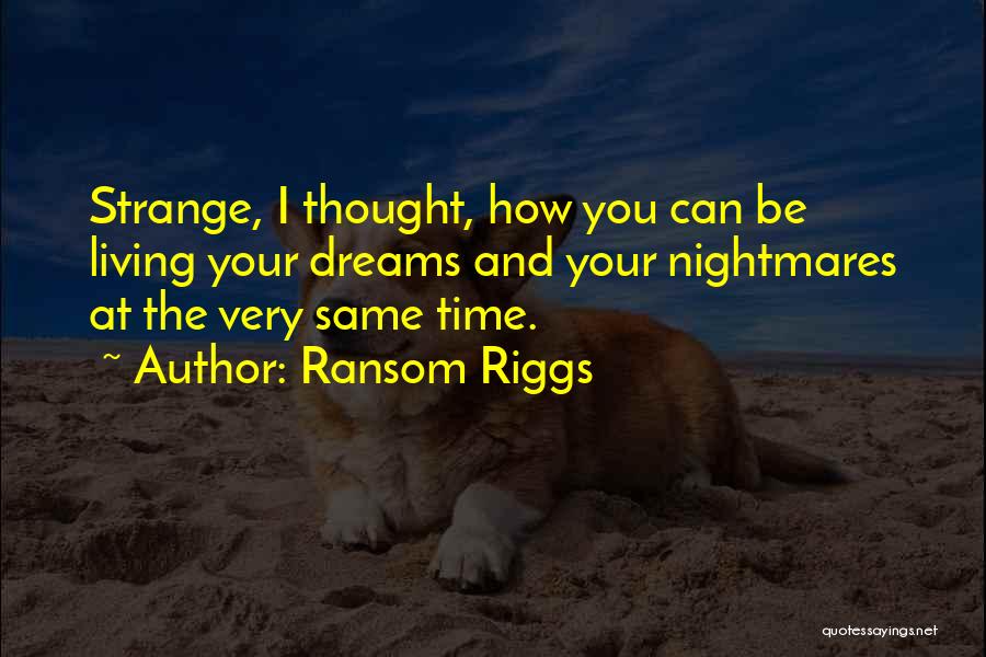 Ransom Riggs Quotes: Strange, I Thought, How You Can Be Living Your Dreams And Your Nightmares At The Very Same Time.