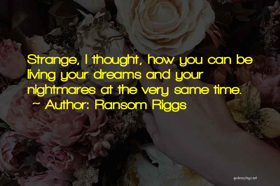 Ransom Riggs Quotes: Strange, I Thought, How You Can Be Living Your Dreams And Your Nightmares At The Very Same Time.