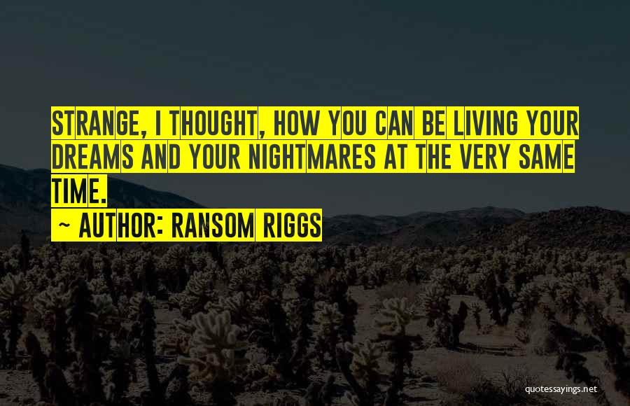 Ransom Riggs Quotes: Strange, I Thought, How You Can Be Living Your Dreams And Your Nightmares At The Very Same Time.